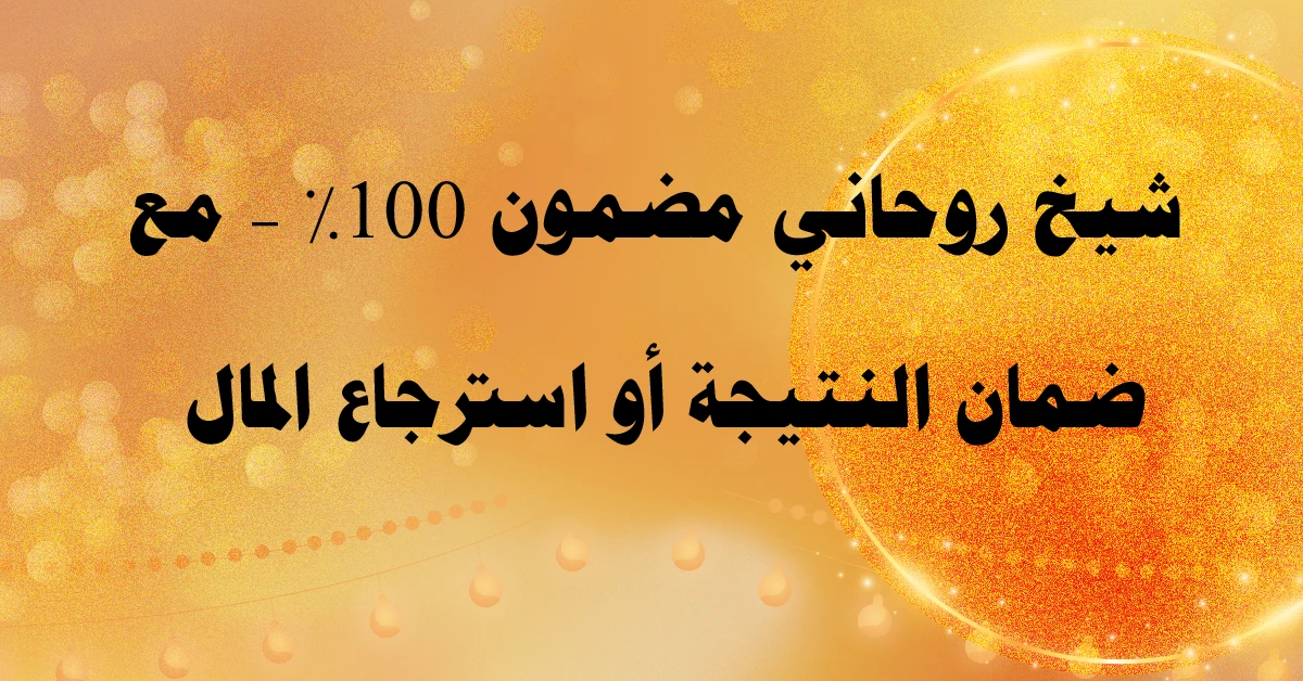 شيخ روحاني مضمون 100% مع ضمان النتيجة أو استرجاع المال