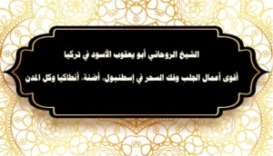 الشيخ الروحاني أبو يعقوب الأسود في تركيا – أقوى أعمال الجلب وفك السحر في إسطنبول وأنطاكيا