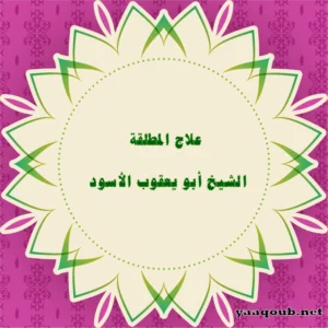 علاج المطلقة وردها لزوجها – الشيخ أبو يعقوب الأسود