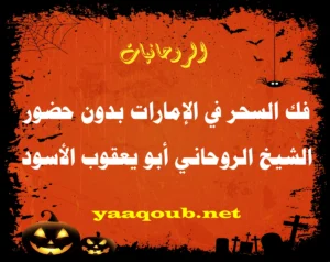 فك السحر في الإمارات بدون حضور - الشيخ الروحاني أبو يعقوب الأسود