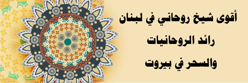 شيخ روحاني في لبنان – أقوى شيخ روحاني في بيروت لجميع الأعمال الروحانية