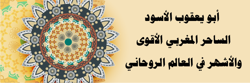 أبو يعقوب الأسود – الساحر المغربي الأقوى والأشهر في العالم الروحاني