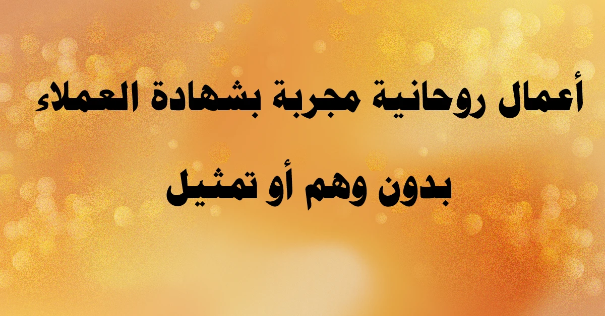 أعمال روحانية مجربة بشهادة العملاء الحقيقيين بدون وهم أو تمثيل