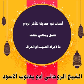 أسباب غير معروفة لتأخر الزواج – تحليل روحاني يكشف ما لا يراه الطبيب أو العراف – الشيخ أبو يعقوب الأسود