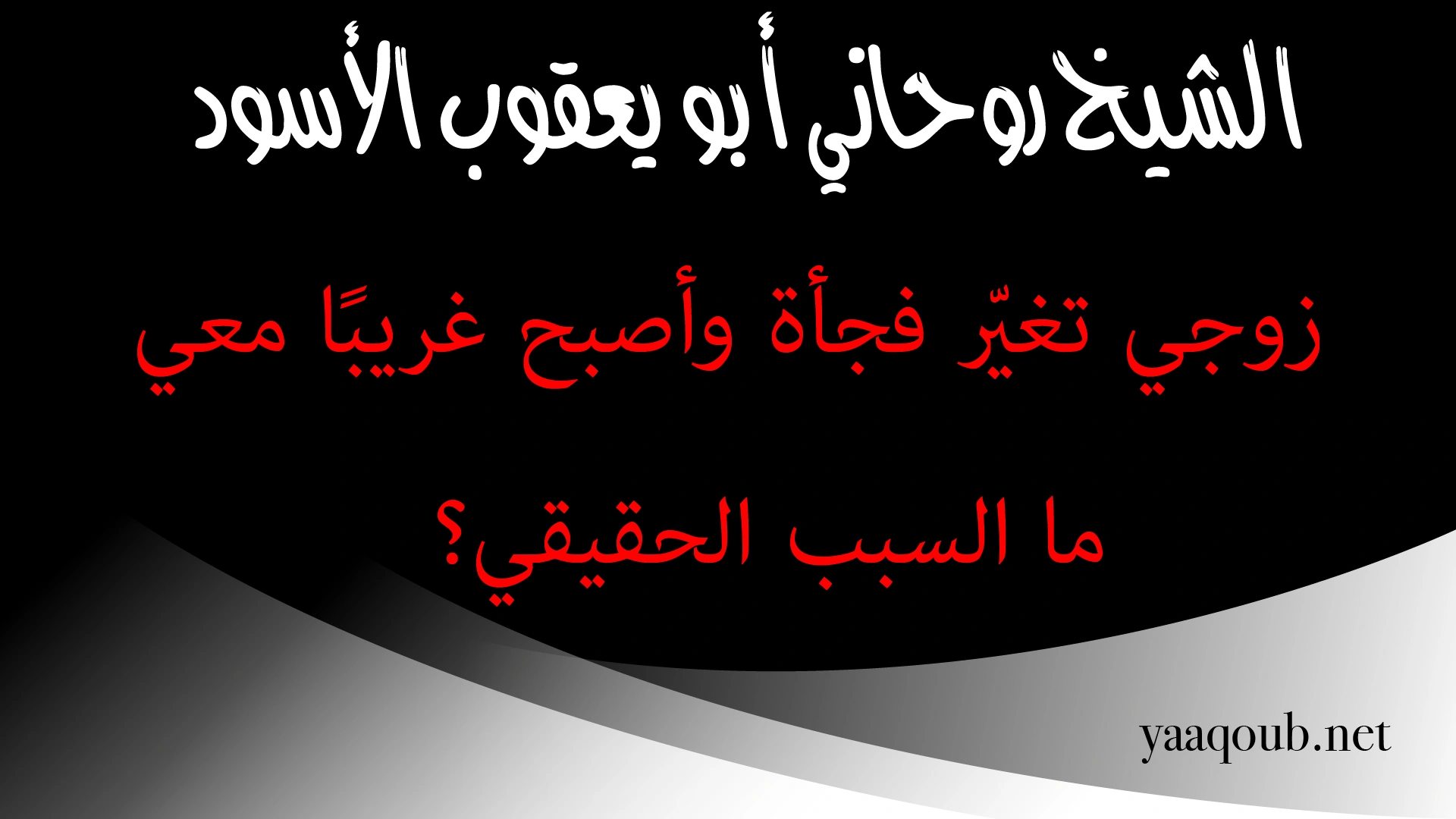 الشيخ الروحاني أبو يعقوب الأسود يوضح أسباب تغيّر الزوج المفاجئ وغرابته في التصرفات
