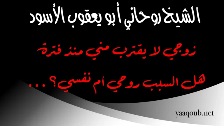 زوجي لا يقترب مني منذ فترة – الشيخ الروحاني أبو يعقوب الأسود يوضح إن كان السبب روحياً أم نفسياً