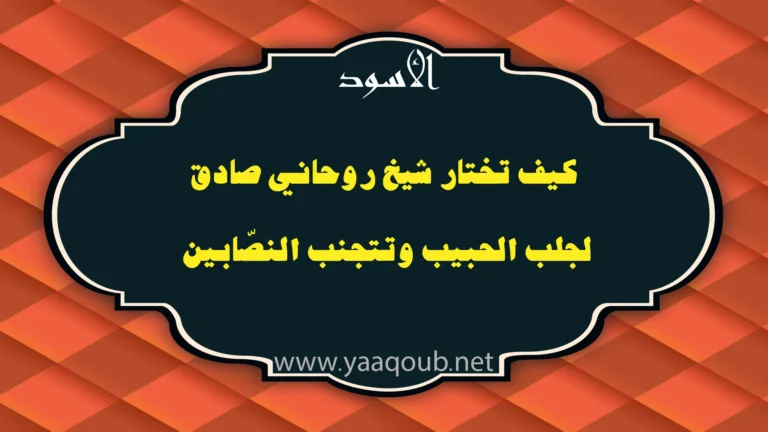 كيف تختار شيخ روحاني صادق لجلب الحبيب وتجنب النصابين – yaaqoub.net