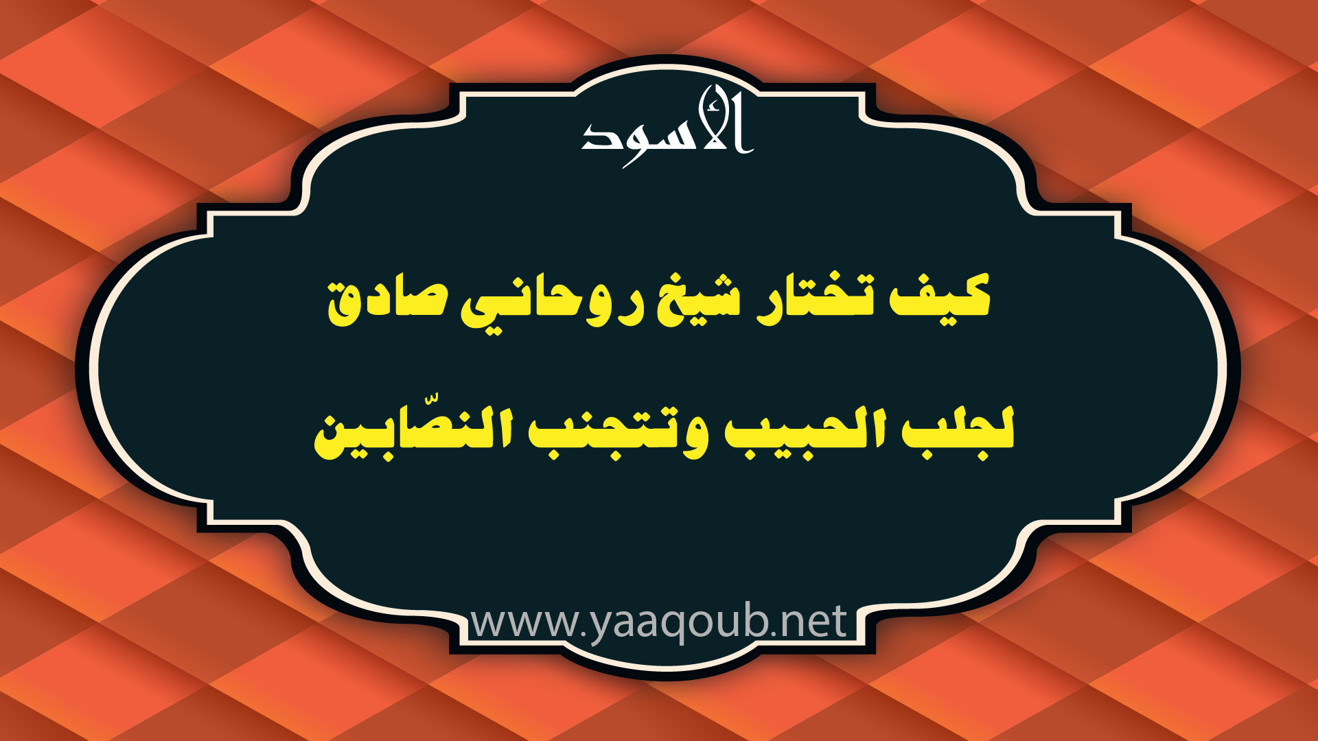 كيف تختار شيخ روحاني صادق لجلب الحبيب وتجنب النصابين – yaaqoub.net
