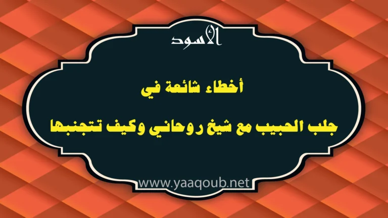 أخطاء شائعة في جلب الحبيب مع شيخ روحاني وكيف تتجنبها – yaaqoub.net