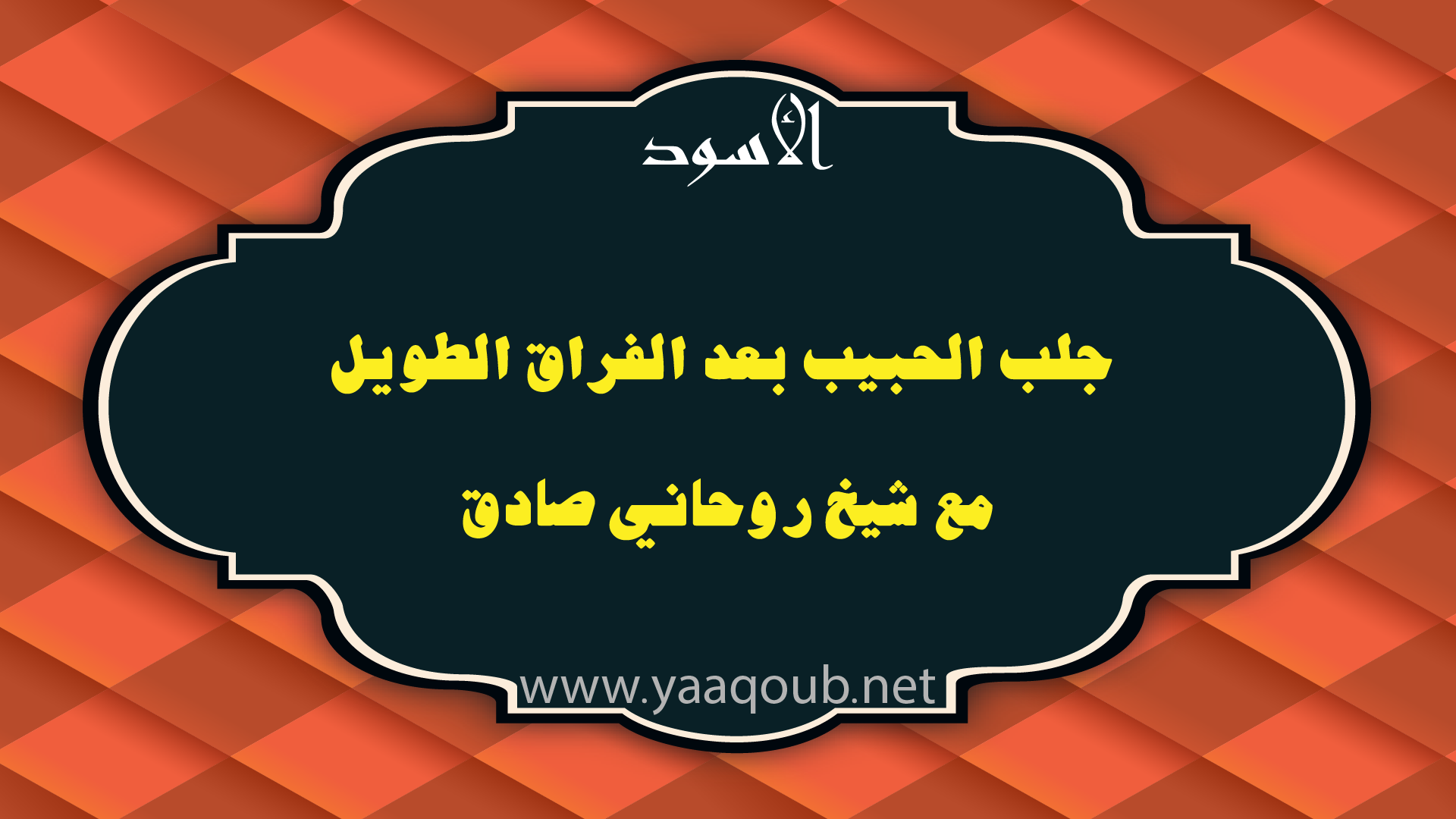 جلب الحبيب بعد الفراق الطويل مع شيخ روحاني صادق، مع ظهور رابط موقع yaaqoub.net