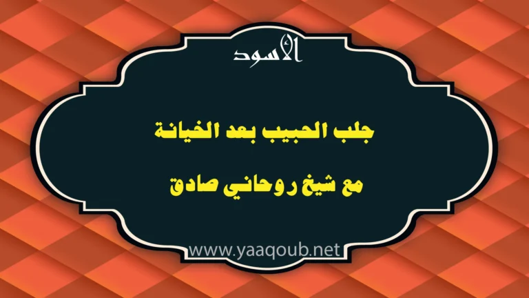 جلب الحبيب بعد الخيانة مع شيخ روحاني صادق، مع ظهور رابط موقع yaaqoub.net