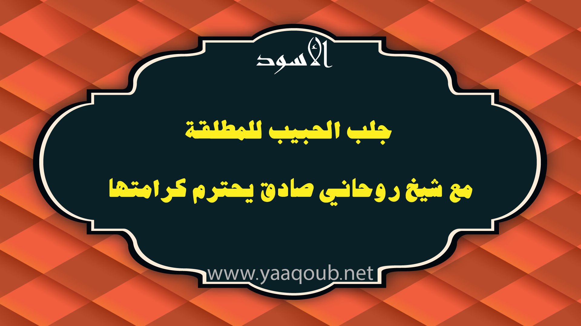 جلب الحبيب للمطلقة مع شيخ روحاني صادق يحترم كرامتها، مع ظهور شعار الأسود