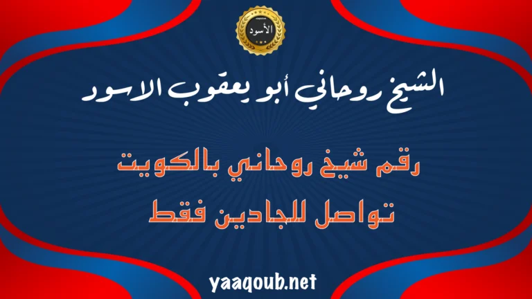 الشيخ الروحاني أبو يعقوب الأسود – رقم شيخ روحاني بالكويت للتواصل مع الجادين فقط على موقع yaaqoub.net