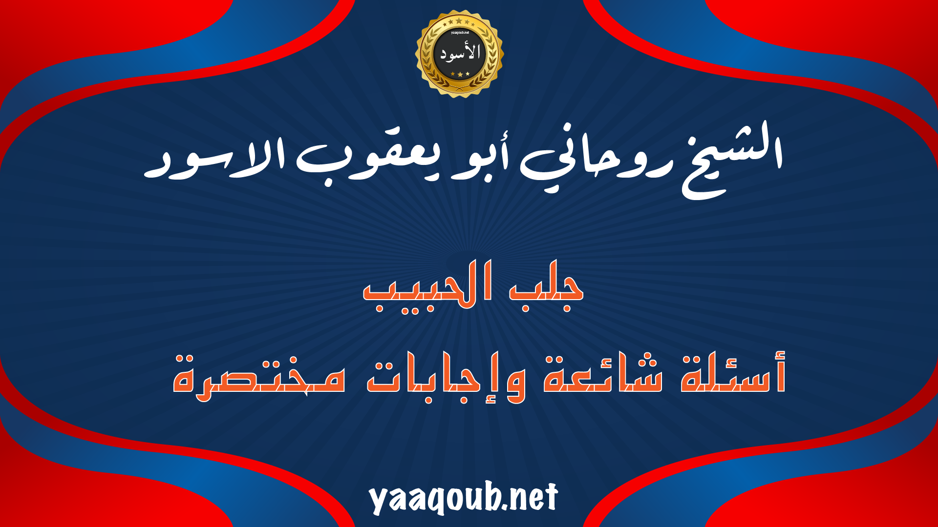 الشيخ الروحاني أبو يعقوب الأسود يجيب عن أهم الأسئلة الشائعة في جلب الحبيب بإجابات صريحة ومختصرة