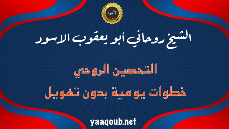 الشيخ الروحاني أبو يعقوب الأسود – التحصين الروحي بخطوات يومية بسيطة بدون تهويل