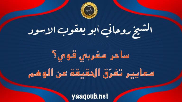 الشيخ الروحاني أبو يعقوب الأسود – ساحر مغربي قوي؟ معايير تفرّق الحقيقة عن الوهم