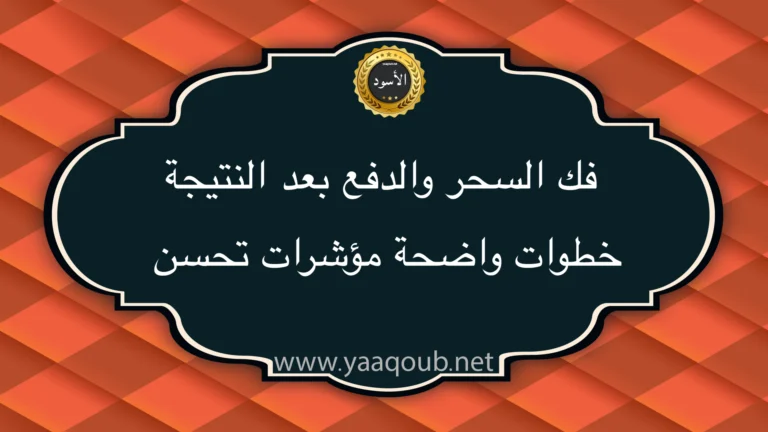 فك السحر والدفع بعد النتيجة مع خطوات واضحة ومؤشرات تحسن مع شعار موقع yaaqoub.net