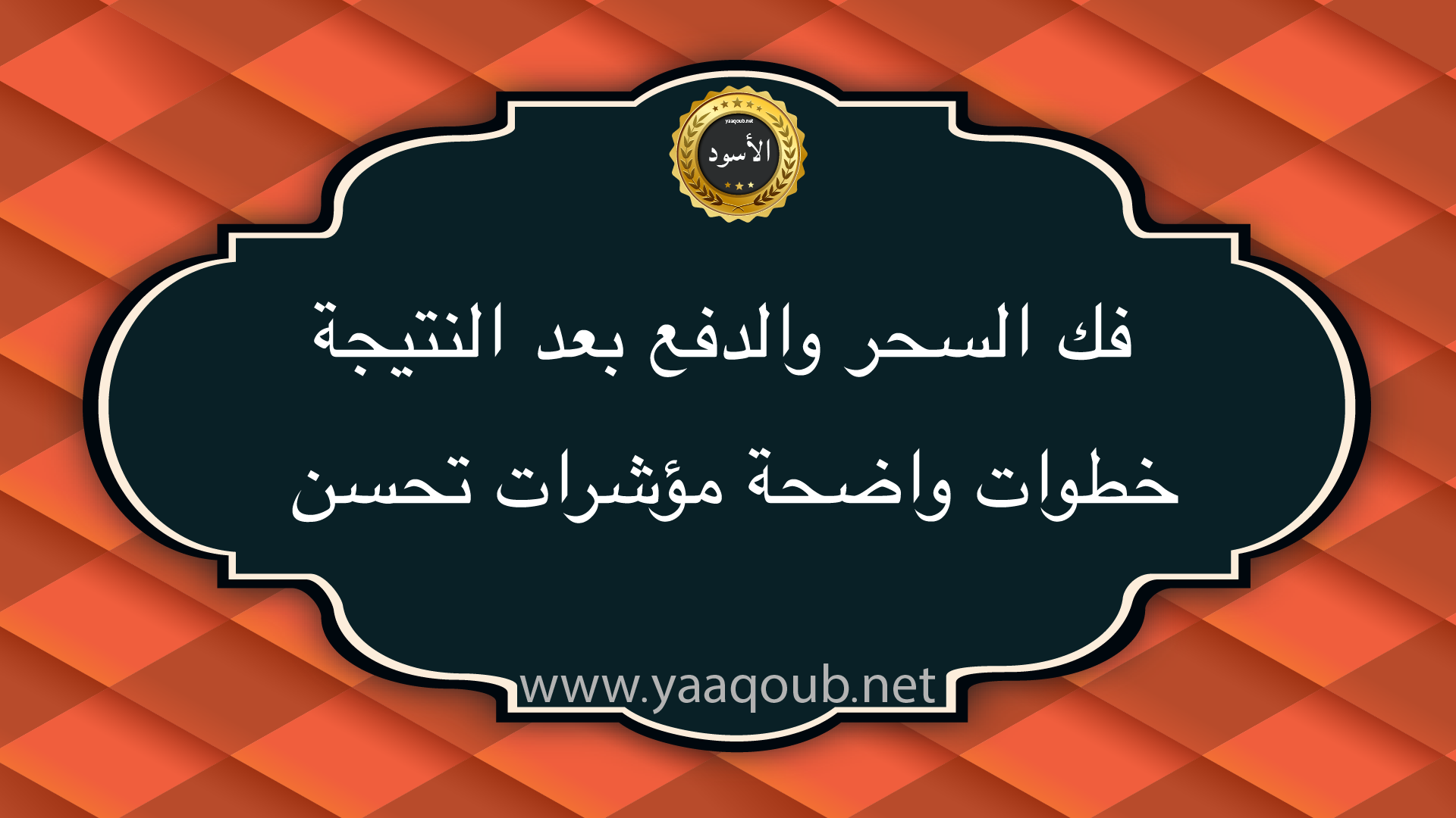 فك السحر والدفع بعد النتيجة مع خطوات واضحة ومؤشرات تحسن مع شعار موقع yaaqoub.net