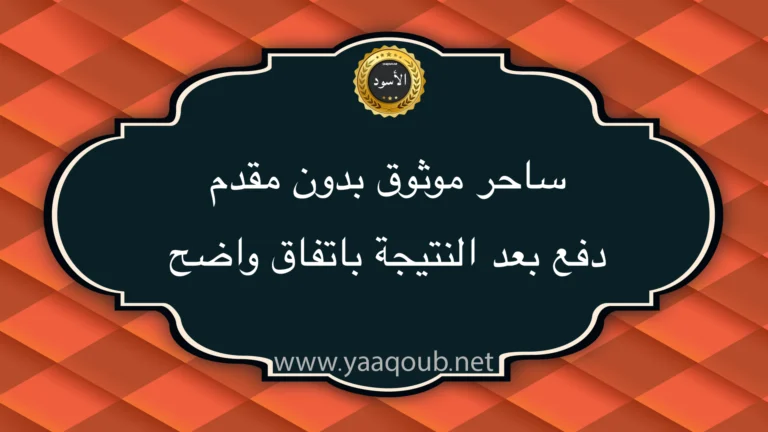 ساحر موثوق بدون مقدم ودفع بعد النتيجة باتفاق واضح على موقع yaaqoub.net مع رسالة توعية من الاستغلال