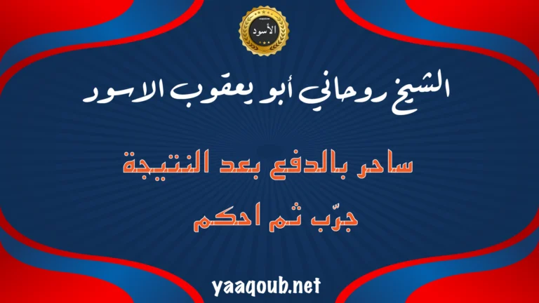 الشيخ الروحاني أبو يعقوب الأسود – ساحر مغربي صادق يقبل الدفع بعد النتيجة فقط، جرّب الخدمة ثم احكم بنفسك