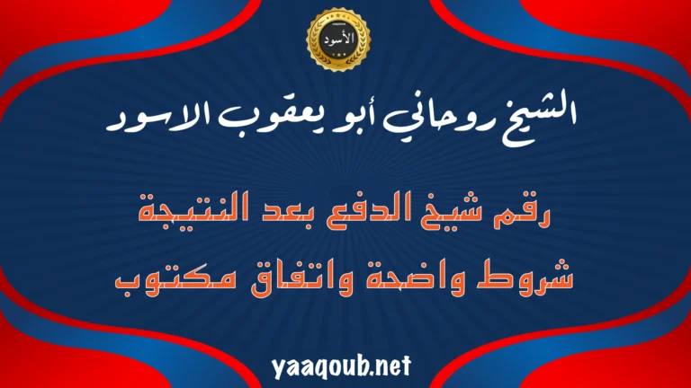 الشيخ الروحاني أبو يعقوب الأسود ورقم شيخ الدفع بعد النتيجة مع عبارة شروط واضحة واتفاق مكتوب وموقع yaaqoub.net